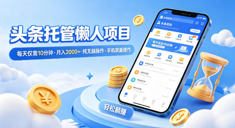 头条托管懒人项目，每天仅需10分钟，月入2000+，纯无脑操作，手机就能操作【揭秘】-千汇网创