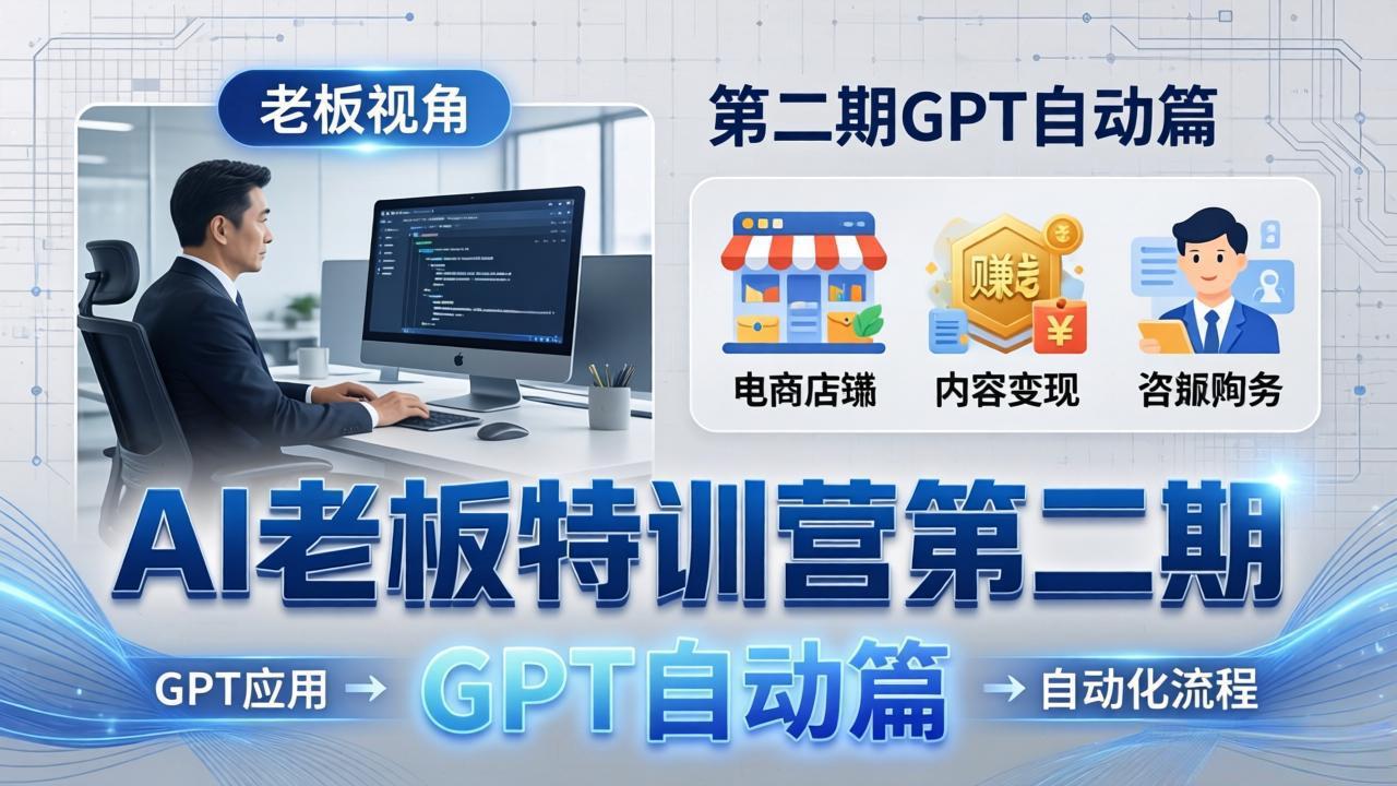 AI老板特训营第二期GPT自动篇：GPT应用+赚钱案例+自动化流程，老板AI降本增效课-千汇网创