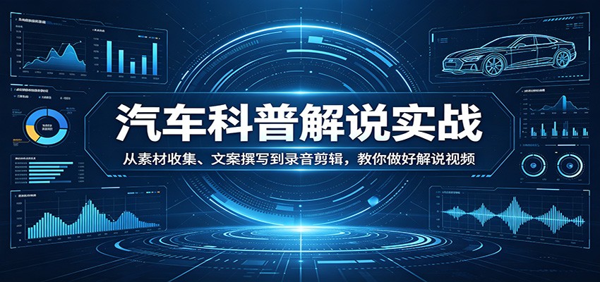 汽车科普解说实战：从素材收集、文案撰写到录音剪辑，教你做好解说视频-千汇网创