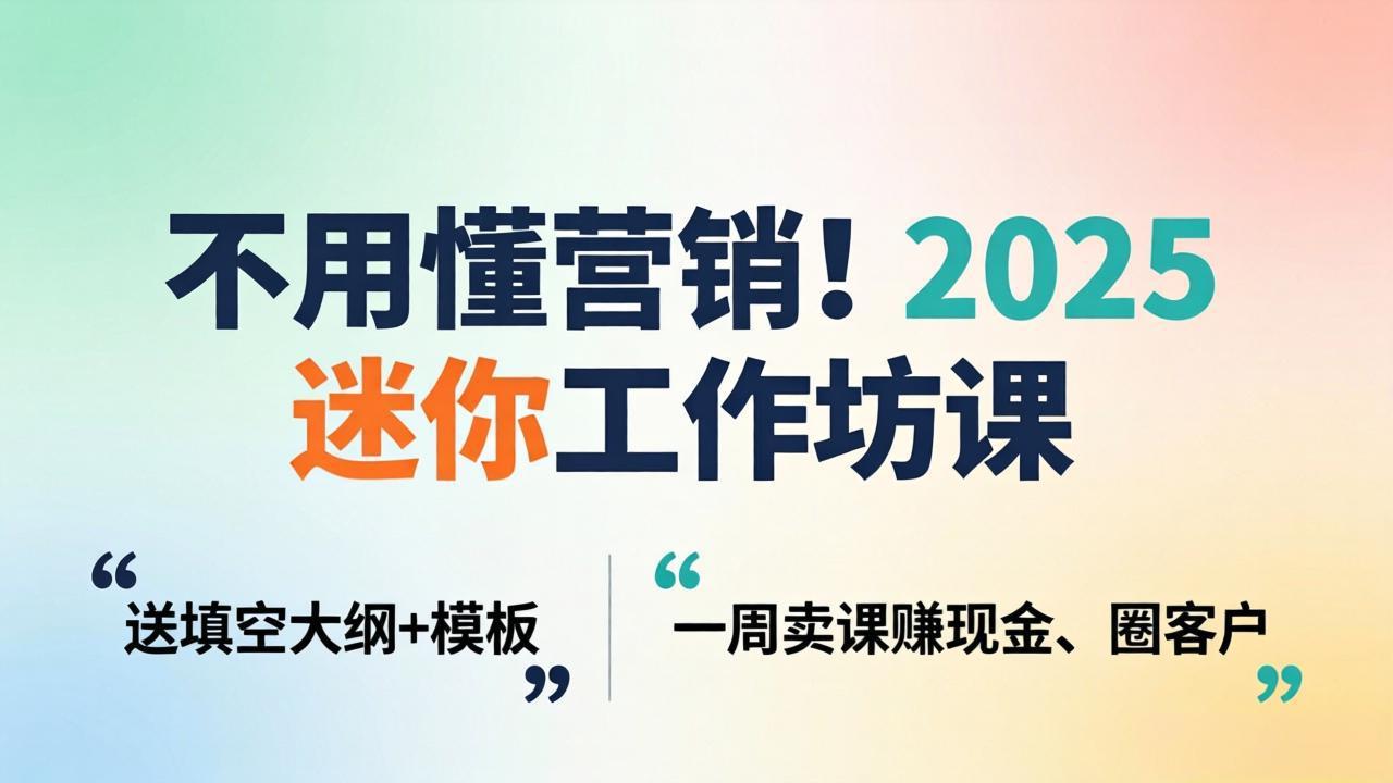 不用懂营销！2025 迷你工作坊课：送填空大纲 + 模板，一周卖课赚现金、圈客户-千汇网创