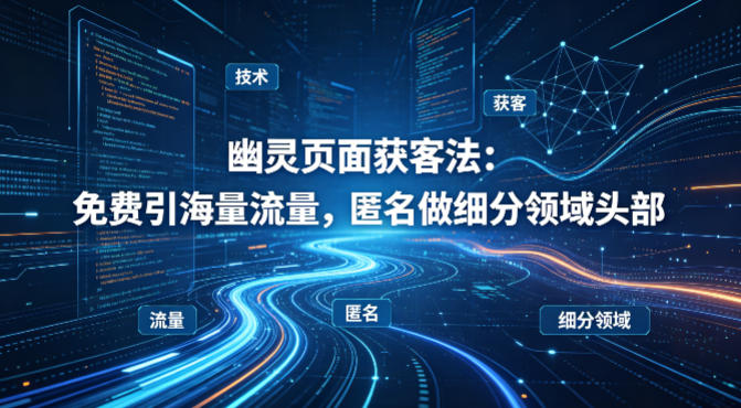 用懂技术！幽灵页面获客法：免费引海量流量，匿名做细分领域头部-千汇网创