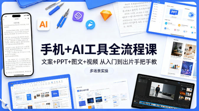 手机+AI工具全流程课，文案+PPT+图文+视频，从入门到出片手把手教，多场景实操-千汇网创