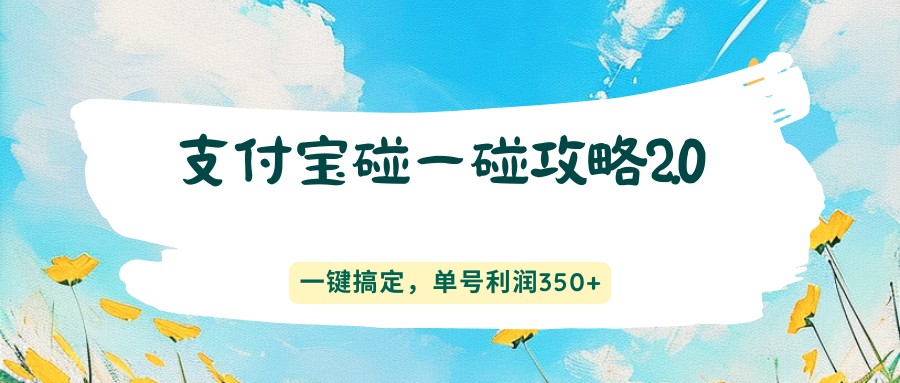 支付宝碰一碰攻略2.0，一键搞定，单号利润350+-千汇网创