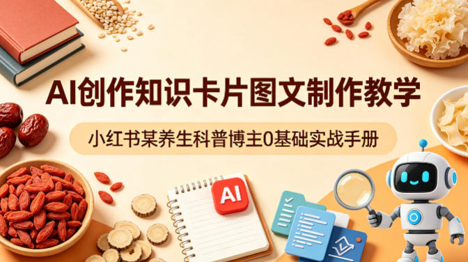 AI创作知识卡片图文制作教学，小红书某养生科普博主0基础实战手册-千汇网创