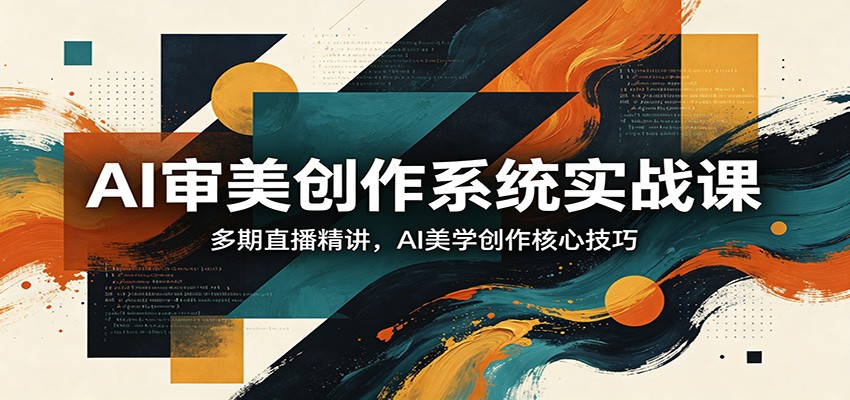 AI审美创作系统实战课，多期直播精讲，AI美学创作核心技巧-千汇网创