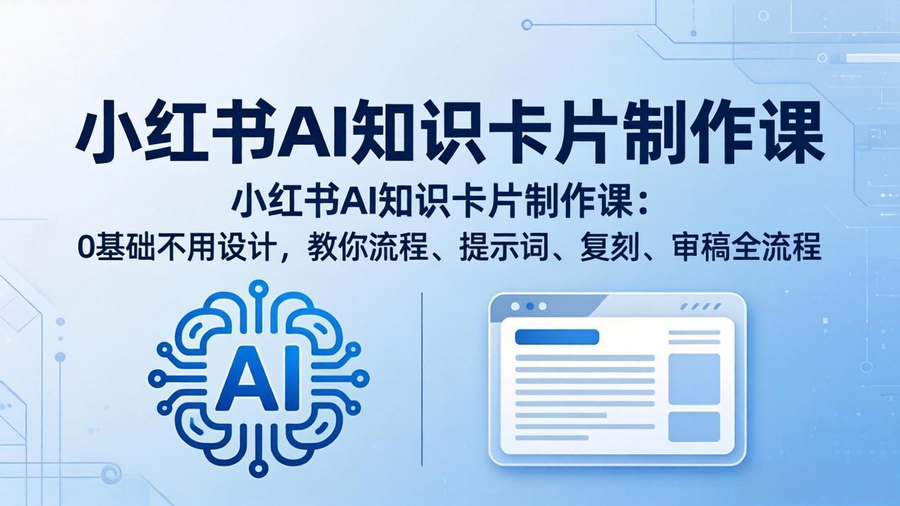 小红书AI知识卡片制作课：0基础不用设计，教你流程、提示词、复刻、审稿全流程-千汇网创