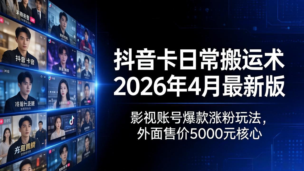 抖音卡日常搬运术2026年4月最新版：影视账号爆款涨粉玩法，外面售价5000元核心-千汇网创